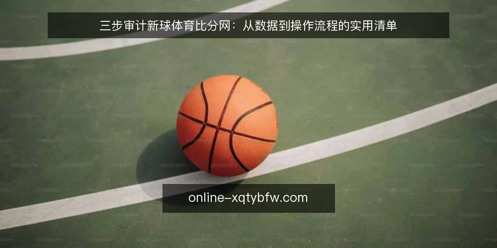 三步审计新球体育比分网:从数据到操作流程的实用清单 — 为何现在要审计新球体育比分网 配图