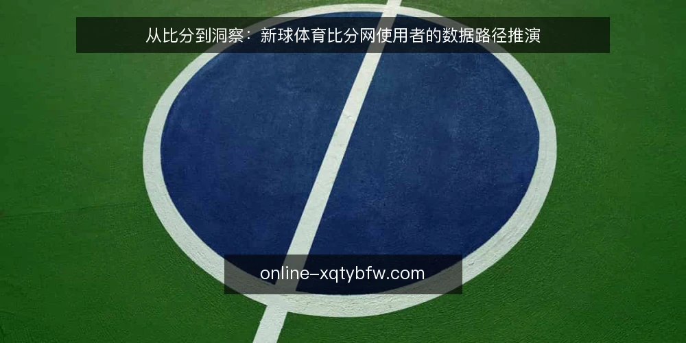 从比分到洞察:新球体育比分网使用者的数据路径推演 — 场景设定:赛前情报收集的起点 配图