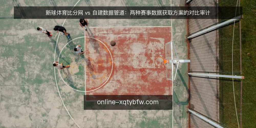 新球体育比分网 vs 自建数据管道:两种赛事数据获取方案的对比审计 — 为什么现在需要做这场对比审计 配图