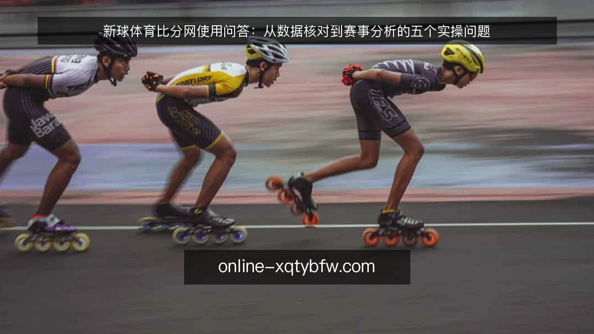 新球体育比分网使用问答:从数据核对到赛事分析的五个实操问题