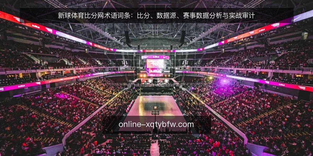 新球体育比分网术语词条:比分、数据源、赛事数据分析与实战审计 — 为什么现在要审计这些术语 配图