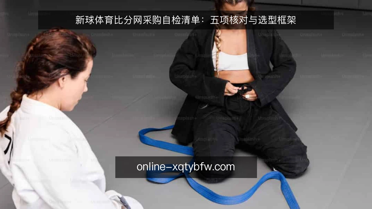 新球体育比分网采购自检清单：五项核对与选型框架