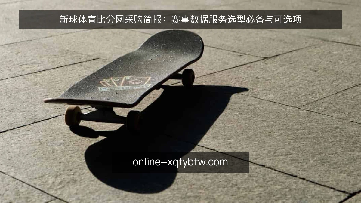 新球体育比分网采购简报:赛事数据服务选型必备与可选项