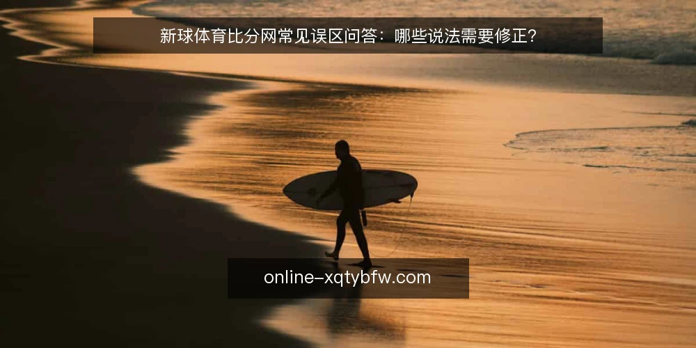 新球体育比分网常见误区问答：哪些说法需要修正？ — 先厘清：这些误区为什么反复出现？ 配图